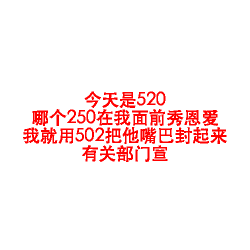 今天是520.哪个250在我面前秀恩爱.我就用502把他嘴巴封起来.有关部门宣!