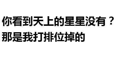 你看到天上的星星没有？那是我打排位掉的