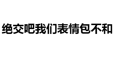 绝交吧，我们表情包不合