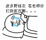 波多野结衣，苍老师你们到底在哪。。。